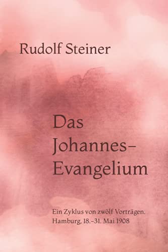 Das Johannes-Evangelium: Ein Zyklus von zwölf Vorträgen. Hamburg, 18.-31. Mai 1908 von Independently published
